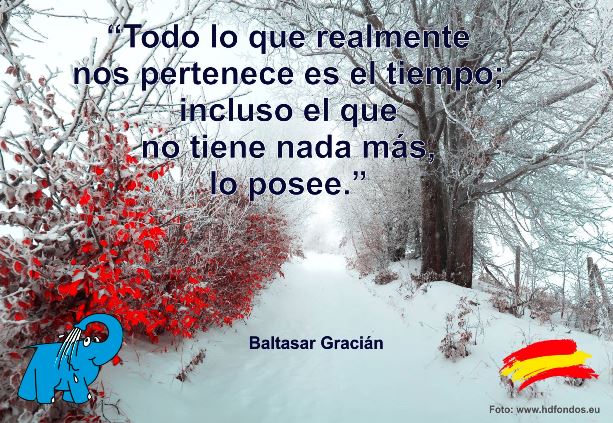 Frase de Baltasar Gracián sobre El Tiempo. Todo lo que realmente nos pertenece es el tiempo; incluso el que no tiene nada más, lo posee.